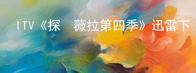 曹志軒發布ITV《探長薇拉第四季》迅雷下載/在線觀看/百度云-犯罪/歷史載-美劇天堂